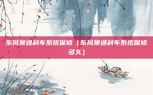 东风景逸刹车系统保修(东风景逸刹车系统保修多久)