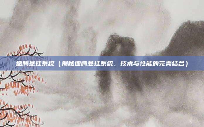 速腾悬挂系统(揭秘速腾悬挂系统,技术与性能的完美结合)