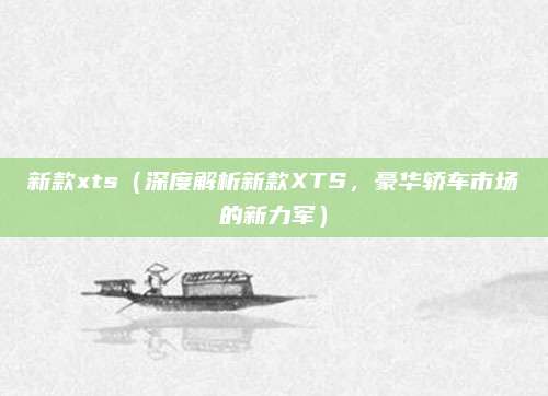 新款xts（深度解析新款XTS，豪华轿车市场的新力军）