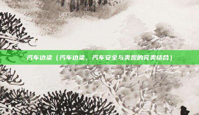 汽车边梁（汽车边梁，汽车安全与美观的完美结合）