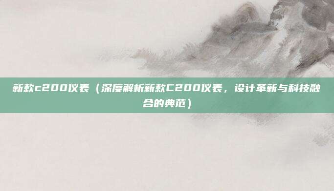 新款c200仪表(深度解析新款C200仪表,设计革新与科技融合的典范)