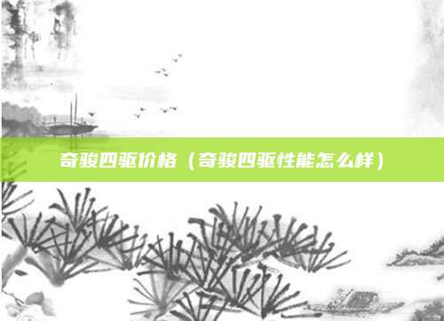 奇骏四驱价格(奇骏四驱性能怎么样)