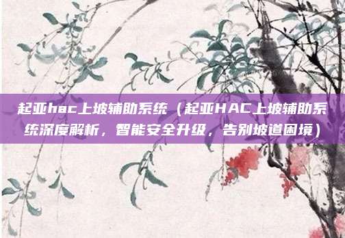 起亚hac上坡辅助系统(起亚HAC上坡辅助系统深度解析,智能安全升级,告别坡道困境)