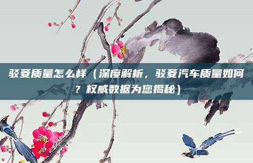 驳菱质量怎么样(深度解析,驳菱汽车质量如何?权威数据为您揭秘)