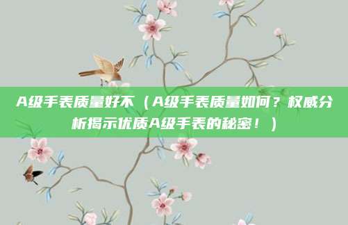 A级手表质量好不(A级手表质量如何?权威分析揭示优质A级手表的秘密!)