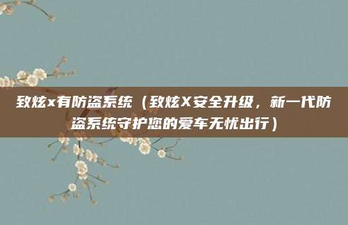 致炫x有防盗系统（致炫X安全升级，新一代防盗系统守护您的爱车无忧出行）