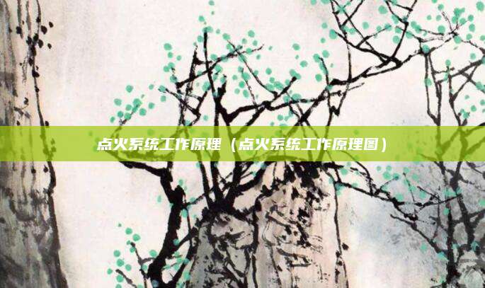 点火系统工作原理(点火系统工作原理图)