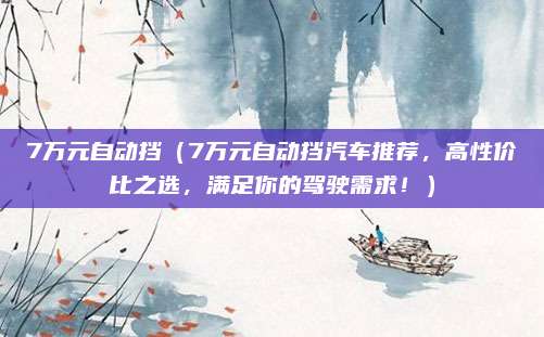 7万元自动挡(7万元自动挡汽车推荐,高性价比之选,满足你的驾驶需求!)