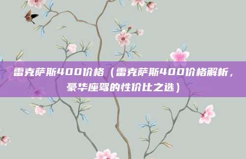 雷克萨斯400价格（雷克萨斯400价格解析，豪华座驾的性价比之选）