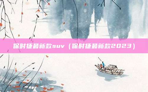 保时捷最新款suv(保时捷最新款2023)