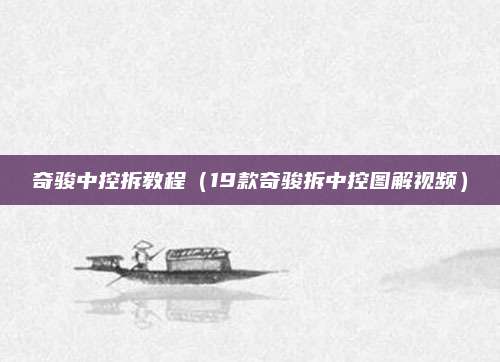 奇骏中控拆教程（19款奇骏拆中控图解视频）