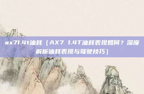 ax71.4t油耗(AX7 1.4T油耗表现如何?深度解析油耗表现与驾驶技巧)