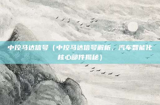中控马达信号(中控马达信号解析,汽车智能化核心部件揭秘)