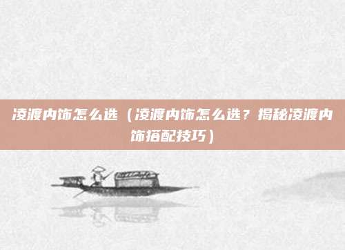 凌渡内饰怎么选(凌渡内饰怎么选?揭秘凌渡内饰搭配技巧)