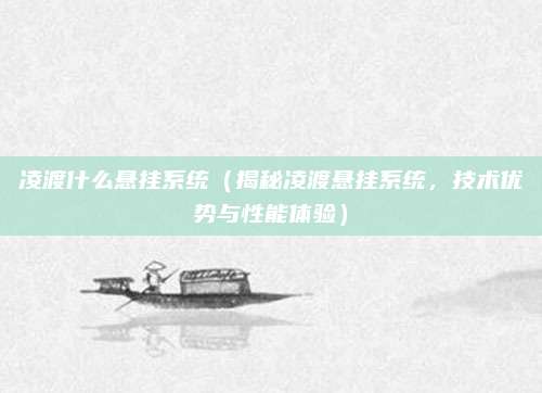 凌渡什么悬挂系统(揭秘凌渡悬挂系统,技术优势与性能体验)