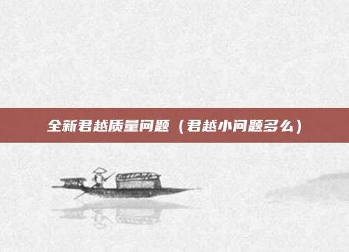全新君越质量问题(君越小问题多么)