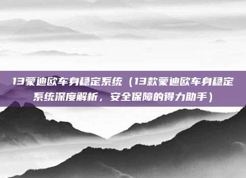 13蒙迪欧车身稳定系统(13款蒙迪欧车身稳定系统深度解析,安全保障的得力助手)