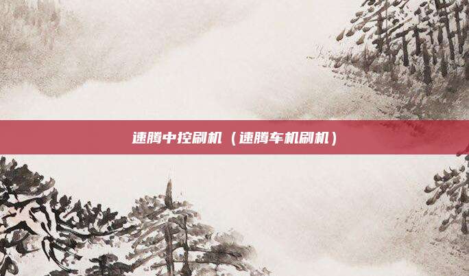 速腾中控刷机(速腾车机刷机)