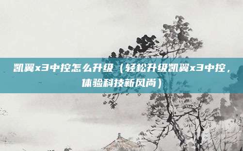 凯翼x3中控怎么升级(轻松升级凯翼x3中控,体验科技新风尚)