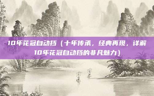10年花冠自动挡(十年传承,经典再现,详解10年花冠自动挡的非凡魅力)