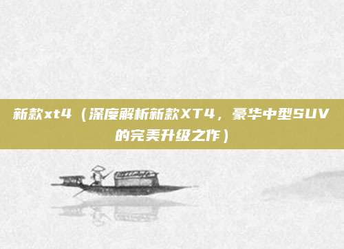 新款xt4(深度解析新款XT4,豪华中型SUV的完美升级之作)