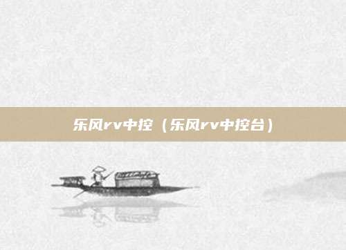 乐风rv中控(乐风rv中控台)