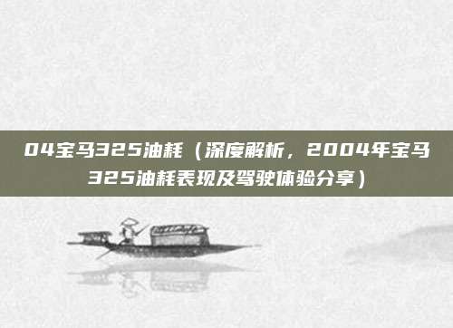 04宝马325油耗（深度解析，2004年宝马325油耗表现及驾驶体验分享）