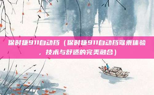 保时捷911自动挡(保时捷911自动挡驾乘体验,技术与舒适的完美融合)