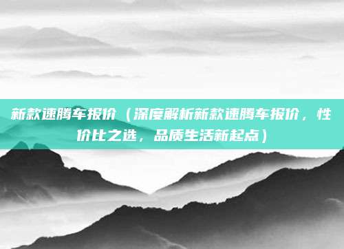 新款速腾车报价(深度解析新款速腾车报价,性价比之选,品质生活新起点)