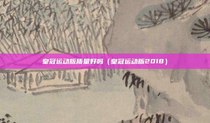 皇冠运动版质量好吗(皇冠运动版2018)
