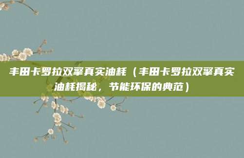 丰田卡罗拉双擎真实油耗(丰田卡罗拉双擎真实油耗揭秘,节能环保的典范)
