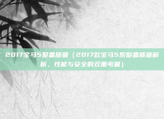 2017宝马5整备质量(2017款宝马5系整备质量解析,性能与安全的双重考量)