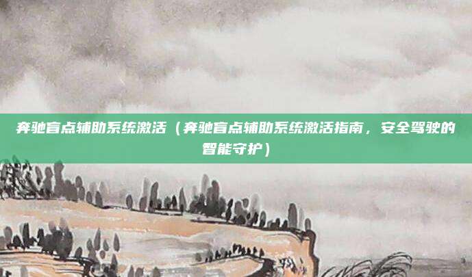 奔驰盲点辅助系统激活(奔驰盲点辅助系统激活指南,安全驾驶的智能守护)