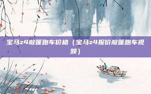 宝马z4敞篷跑车价格(宝马z4报价敞篷跑车视频)