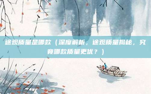 途观质量是哪款（深度解析，途观质量揭秘，究竟哪款质量更优？）