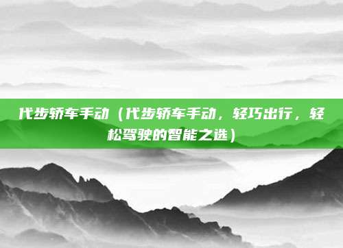 代步轿车手动（代步轿车手动，轻巧出行，轻松驾驶的智能之选）