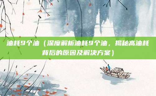 油耗9个油(深度解析油耗9个油,揭秘高油耗背后的原因及解决方案)