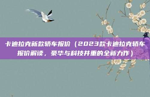 卡迪拉克新款轿车报价(2023款卡迪拉克轿车报价解读,豪华与科技并重的全新力作)