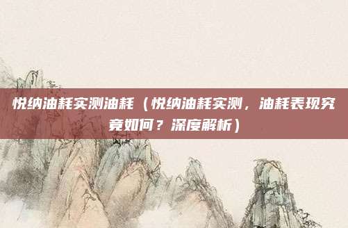 悦纳油耗实测油耗(悦纳油耗实测,油耗表现究竟如何?深度解析)