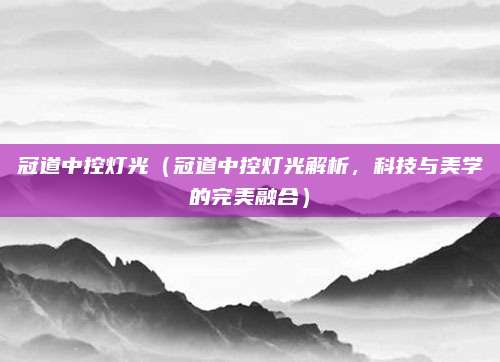 冠道中控灯光（冠道中控灯光解析，科技与美学的完美融合）