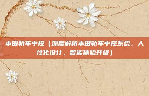 本田轿车中控(深度解析本田轿车中控系统,人性化设计,智能体验升级)