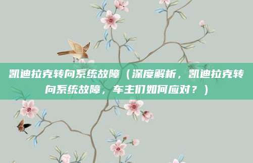 凯迪拉克转向系统故障(深度解析,凯迪拉克转向系统故障,车主们如何应对?)