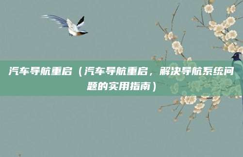 汽车导航重启(汽车导航重启,解决导航系统问题的实用指南)