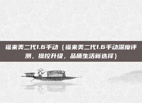福来美二代1.6手动(福来美二代1.6手动深度评测,操控升级,品质生活新选择)