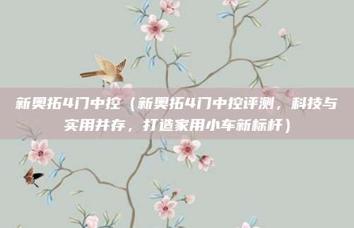 新奥拓4门中控(新奥拓4门中控评测,科技与实用并存,打造家用小车新标杆)