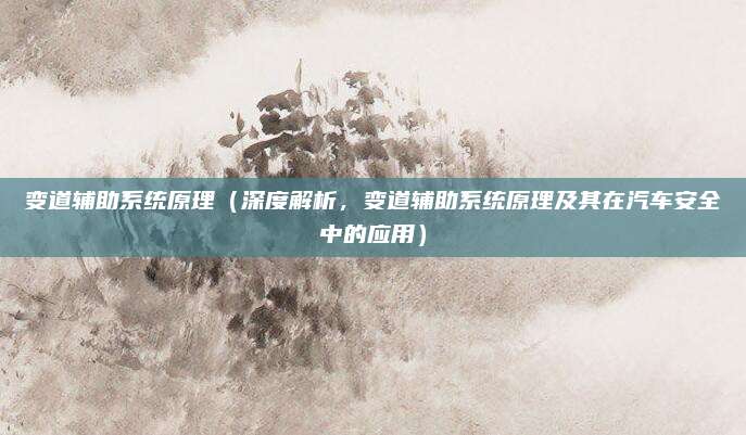 变道辅助系统原理(深度解析,变道辅助系统原理及其在汽车安全中的应用)