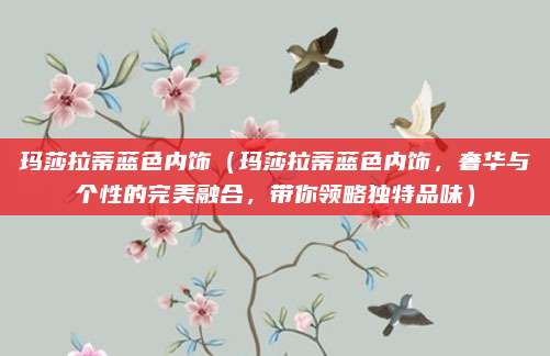 玛莎拉蒂蓝色内饰(玛莎拉蒂蓝色内饰,奢华与个性的完美融合,带你领略独特品味)