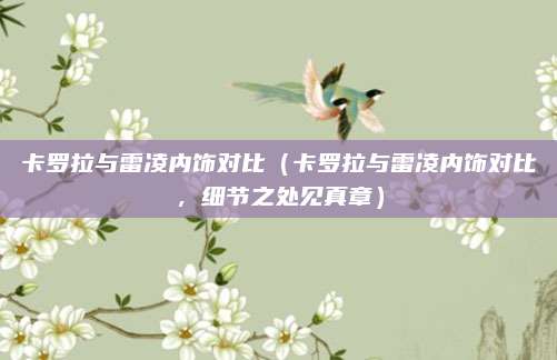 卡罗拉与雷凌内饰对比(卡罗拉与雷凌内饰对比,细节之处见真章)