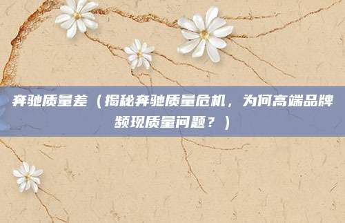奔驰质量差(揭秘奔驰质量危机,为何高端品牌频现质量问题?)