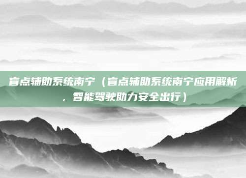 盲点辅助系统南宁（盲点辅助系统南宁应用解析，智能驾驶助力安全出行）